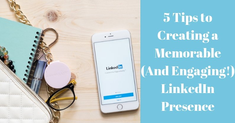 5 Tips to Creating a Memorable (And Engaging!) LinkedIn Presence