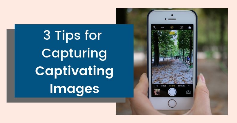3 Tips for Capturing Captivating Images